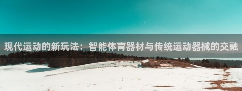 JJB竞技宝官网下载软件:现代运动的新玩法:智能体育器材与传