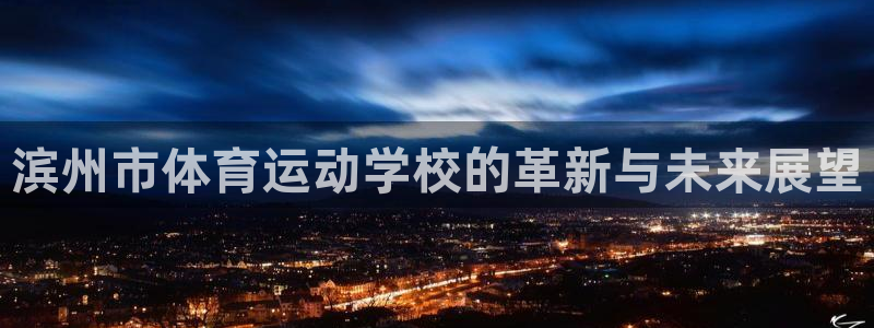 JJB竞技宝官方正版app集团E.ON:滨州市体育运动学校的